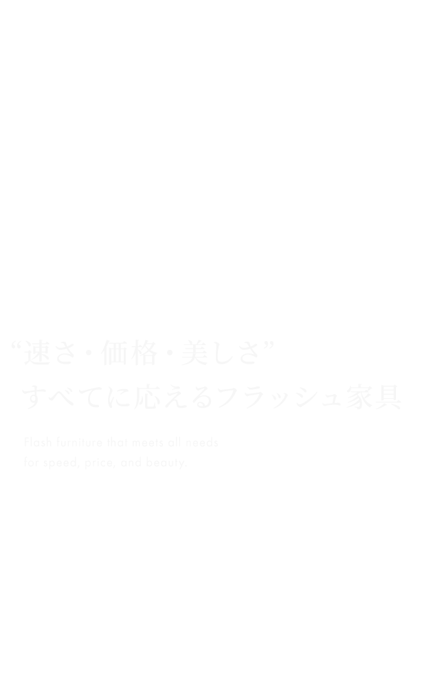“速さ・価格・美しさ” すべてに応えるフラッシュ家具